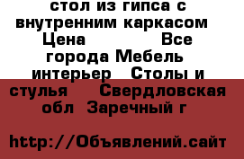 стол из гипса с внутренним каркасом › Цена ­ 21 000 - Все города Мебель, интерьер » Столы и стулья   . Свердловская обл.,Заречный г.